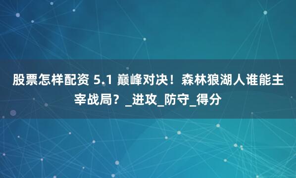 股票怎样配资 5.1 巅峰对决！森林狼湖人谁能主宰战局？_进攻_防守_得分