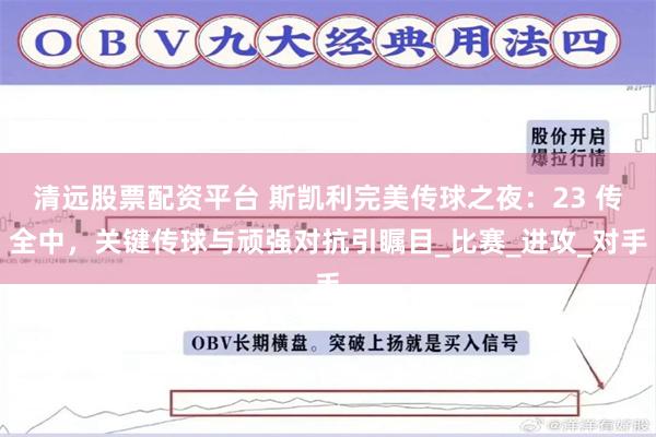 清远股票配资平台 斯凯利完美传球之夜：23 传全中，关键传球与顽强对抗引瞩目_比赛_进攻_对手