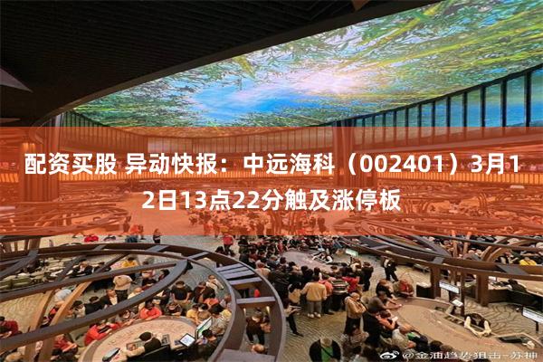 配资买股 异动快报：中远海科（002401）3月12日13点22分触及涨停板