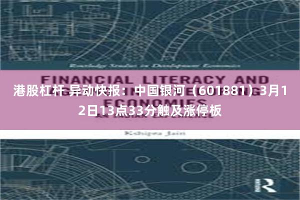 港股杠杆 异动快报：中国银河（601881）3月12日13点33分触及涨停板