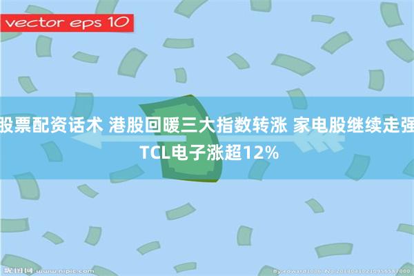 股票配资话术 港股回暖三大指数转涨 家电股继续走强 TCL电子涨超12%