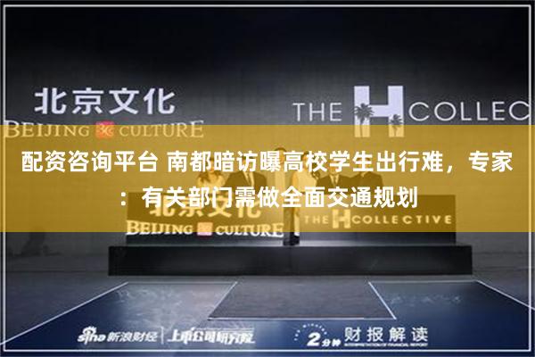 配资咨询平台 南都暗访曝高校学生出行难，专家：有关部门需做全面交通规划