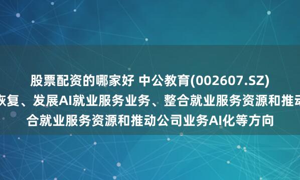 股票配资的哪家好 中公教育(002607.SZ)：重点推进传统主业恢复、发展AI就业服务业务、整合就业服务资源和推动公司业务AI化等方向