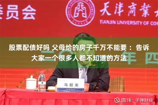 股票配债好吗 父母给的房子千万不能要 ：告诉大家一个很多人都不知道的方法