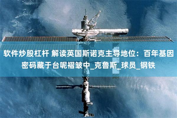 软件炒股杠杆 解读英国斯诺克主导地位：百年基因密码藏于台呢褶皱中_克鲁斯_球员_钢铁