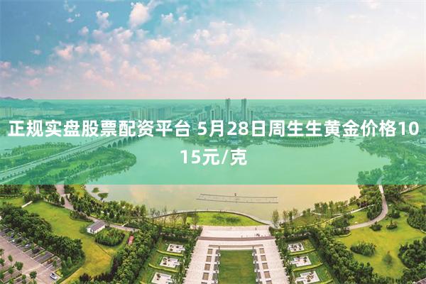 正规实盘股票配资平台 5月28日周生生黄金价格1015元/克