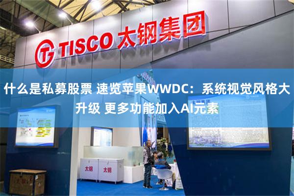 什么是私募股票 速览苹果WWDC：系统视觉风格大升级 更多功能加入AI元素