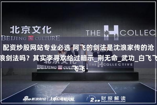 配资炒股网站专业必选 阿飞的剑法是沈浪家传的沧浪剑法吗？其实李寻欢给过暗示_荆无命_武功_白飞飞