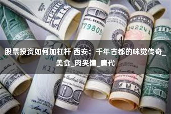 股票投资如何加杠杆 西安：千年古都的味觉传奇_美食_肉夹馍_唐代