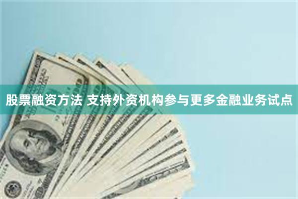 股票融资方法 支持外资机构参与更多金融业务试点