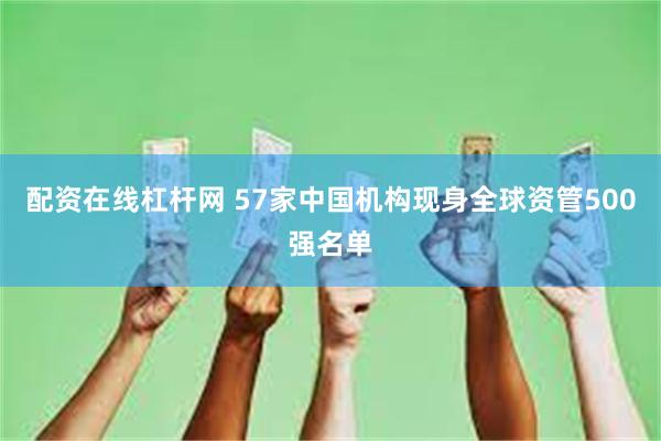 配资在线杠杆网 57家中国机构现身全球资管500强名单