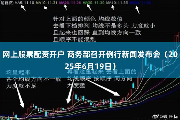 网上股票配资开户 商务部召开例行新闻发布会（2025年6月19日）