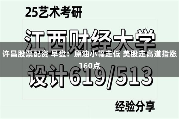 许昌股票配资 早盘：原油小幅走低 美股走高道指涨160点