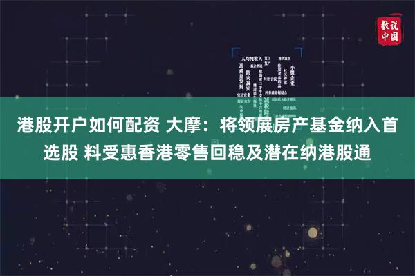 港股开户如何配资 大摩：将领展房产基金纳入首选股 料受惠香港零售回稳及潜在纳港股通