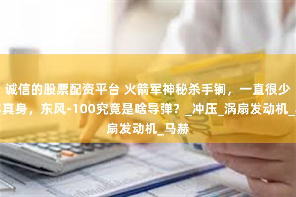 诚信的股票配资平台 火箭军神秘杀手锏，一直很少显露真身，东风-100究竟是啥导弹？_冲压_涡扇发动机_马赫