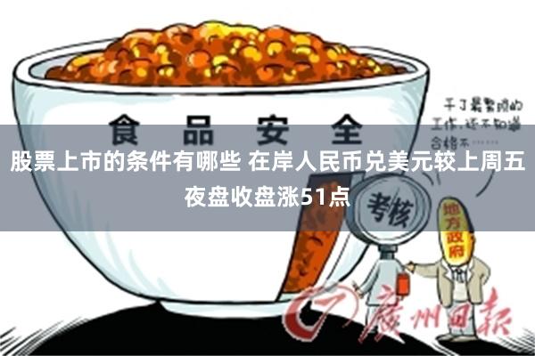 股票上市的条件有哪些 在岸人民币兑美元较上周五夜盘收盘涨51点