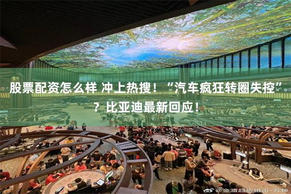 股票配资怎么样 冲上热搜！“汽车疯狂转圈失控”？比亚迪最新回应！