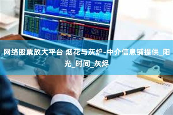 网络股票放大平台 烟花与灰炉-中介信息铺提供_阳光_时间_灰烬