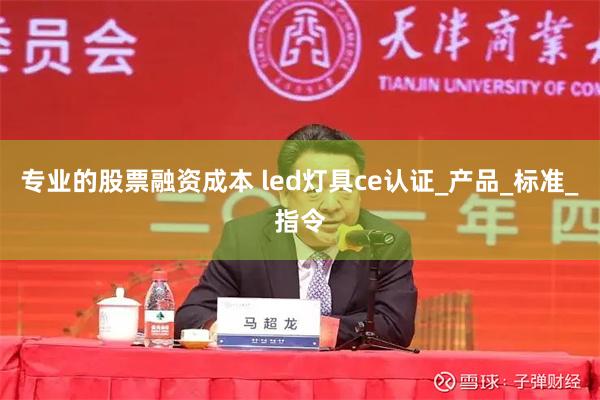 专业的股票融资成本 led灯具ce认证_产品_标准_指令
