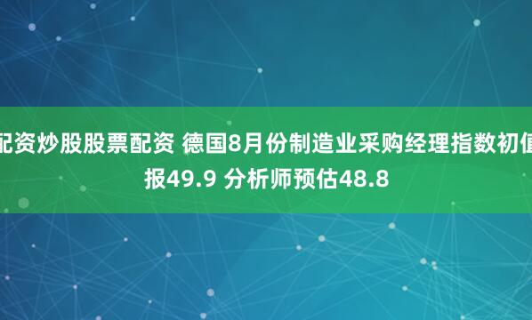 配资炒股股票配资 德国8月份制造业采购经理指数初值报49.9 分析师预估48.8