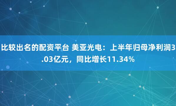 比较出名的配资平台 美亚光电：上半年归母净利润3.03亿元，同比增长11.34%