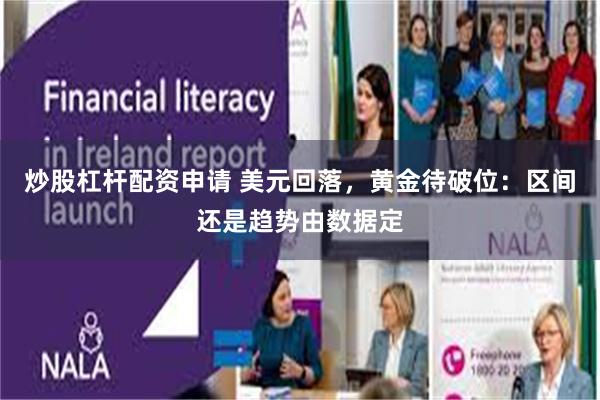 炒股杠杆配资申请 美元回落，黄金待破位：区间还是趋势由数据定