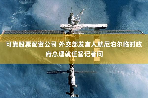 可靠股票配资公司 外交部发言人就尼泊尔临时政府总理就任答记者问