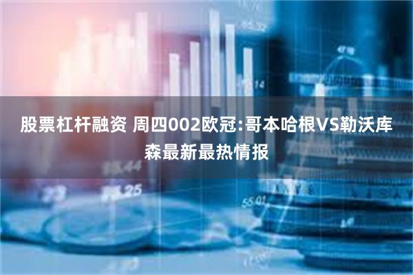 股票杠杆融资 周四002欧冠:哥本哈根VS勒沃库森最新最热情报